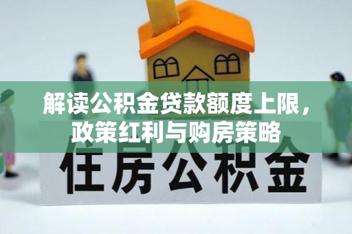 虎丘解读公积金贷款额度上限，政策红利与购房策略