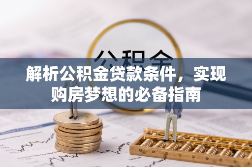 虎丘解析公积金贷款条件，实现购房梦想的必备指南