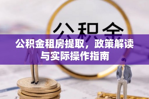 虎丘公积金租房提取，政策解读与实际操作指南