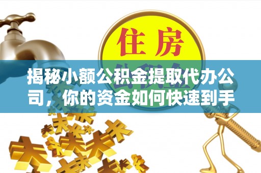 虎丘揭秘小额公积金提取代办公司，你的资金如何快速到手？