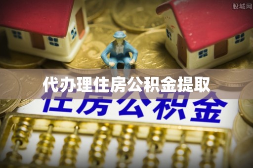虎丘代办理住房公积金提取