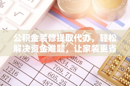 虎丘公积金装修提取代办，轻松解决资金难题，让家装更省心