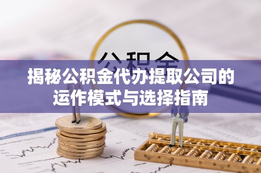 虎丘揭秘公积金代办提取公司的运作模式与选择指南