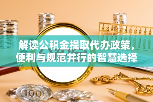 虎丘解读公积金提取代办政策，便利与规范并行的智慧选择