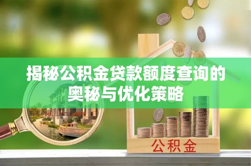 虎丘揭秘公积金贷款额度查询的奥秘与优化策略