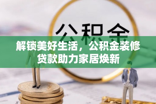 虎丘解锁美好生活，公积金装修贷款助力家居焕新