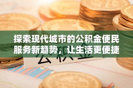 虎丘探索现代城市的公积金便民服务新趋势，让生活更便捷