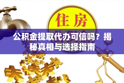 虎丘公积金提取代办可信吗？揭秘真相与选择指南