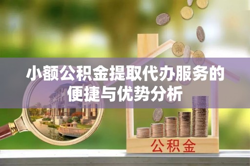 虎丘小额公积金提取代办服务的便捷与优势分析