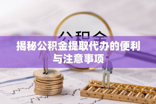 虎丘揭秘公积金提取代办的便利与注意事项