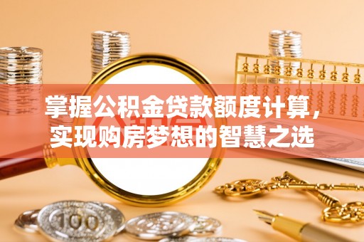 虎丘掌握公积金贷款额度计算，实现购房梦想的智慧之选
