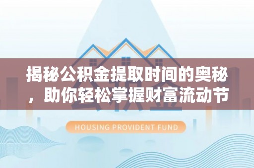 虎丘揭秘公积金提取时间的奥秘，助你轻松掌握财富流动节奏