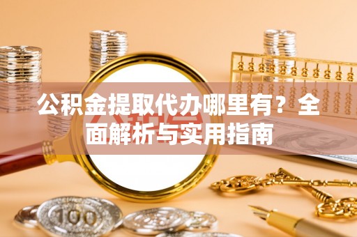 虎丘公积金提取代办哪里有？全面解析与实用指南