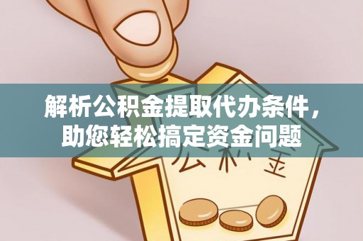 虎丘解析公积金提取代办条件，助您轻松搞定资金问题