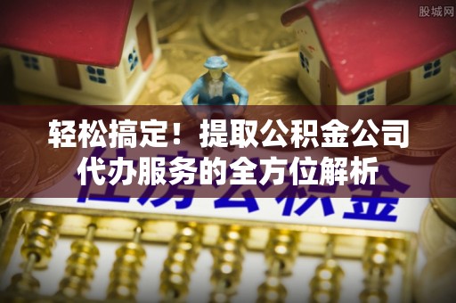 虎丘轻松搞定！提取公积金公司代办服务的全方位解析