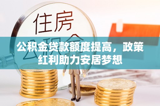 虎丘公积金贷款额度提高，政策红利助力安居梦想
