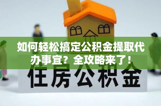 虎丘如何轻松搞定公积金提取代办事宜？全攻略来了！