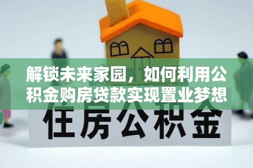 虎丘解锁未来家园，如何利用公积金购房贷款实现置业梦想