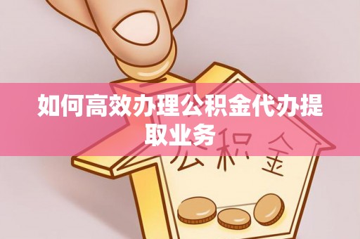 虎丘如何高效办理公积金代办提取业务