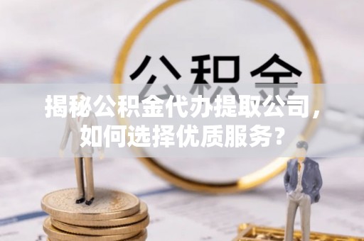 虎丘揭秘公积金代办提取公司，如何选择优质服务？