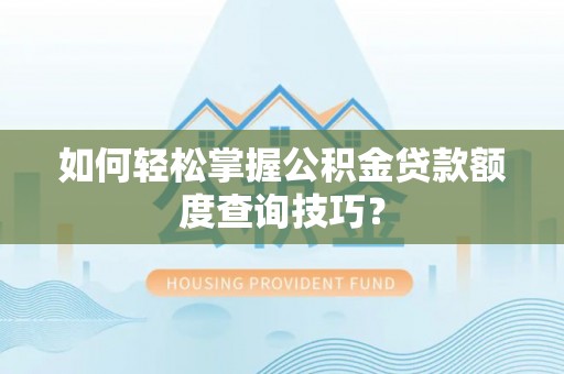 虎丘如何轻松掌握公积金贷款额度查询技巧？