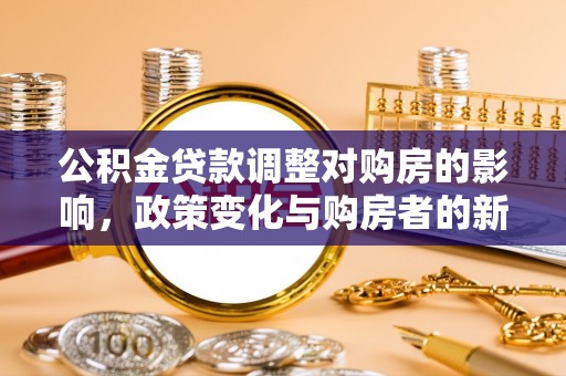 虎丘公积金贷款调整对购房的影响，政策变化与购房者的新选择