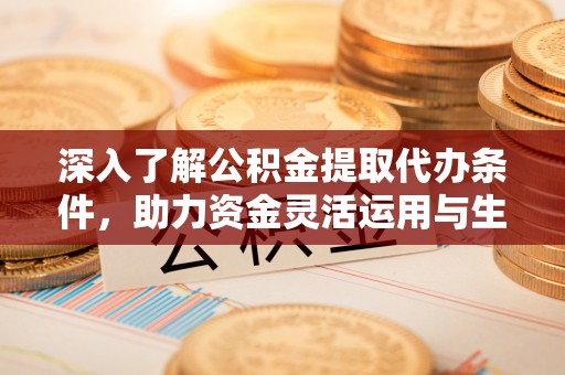 虎丘深入了解公积金提取代办条件，助力资金灵活运用与生活规划