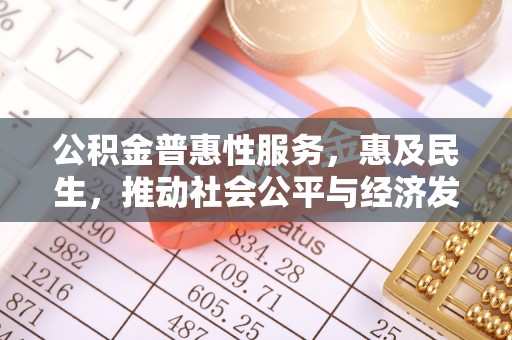 虎丘公积金普惠性服务，惠及民生，推动社会公平与经济发展的基石