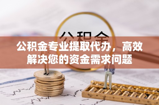 虎丘公积金专业提取代办，高效解决您的资金需求问题
