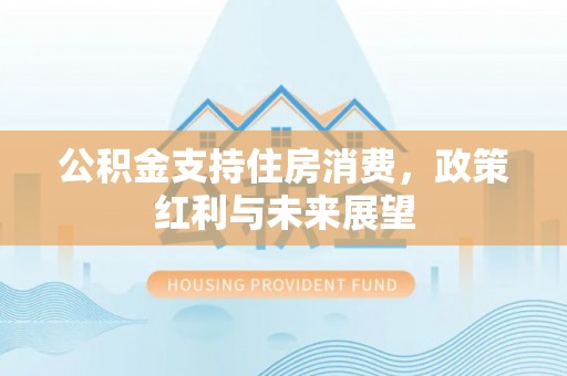 虎丘公积金支持住房消费，政策红利与未来展望