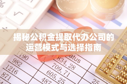 虎丘揭秘公积金提取代办公司的运营模式与选择指南