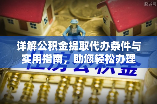 虎丘详解公积金提取代办条件与实用指南，助您轻松办理