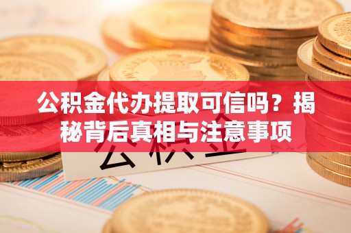虎丘公积金代办提取可信吗？揭秘背后真相与注意事项