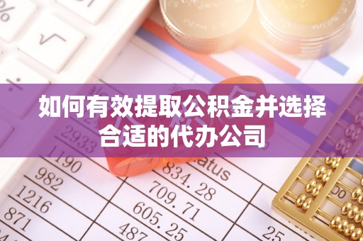虎丘如何有效提取公积金并选择合适的代办公司