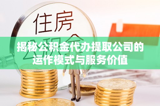 虎丘揭秘公积金代办提取公司的运作模式与服务价值
