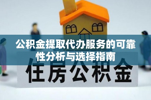 虎丘公积金提取代办服务的可靠性分析与选择指南