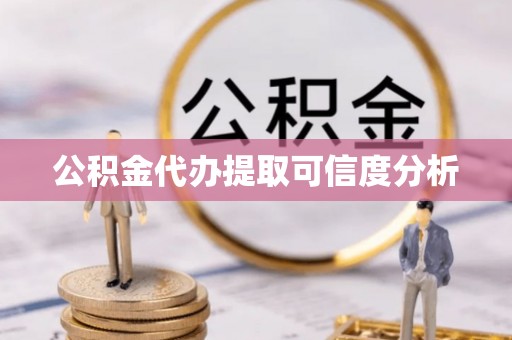 虎丘公积金代办提取可信度分析