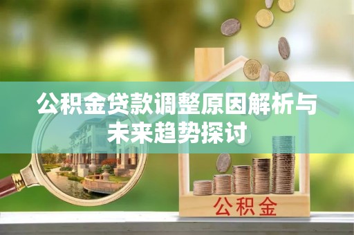 虎丘公积金贷款调整原因解析与未来趋势探讨