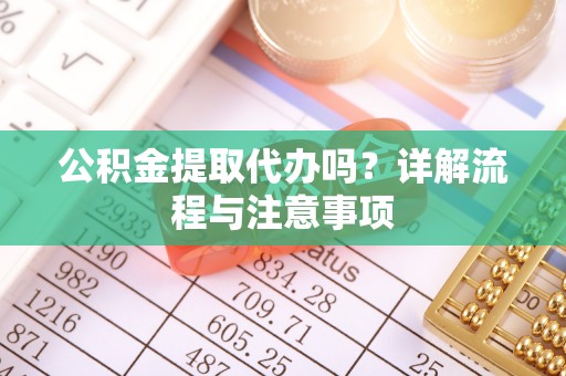 虎丘公积金提取代办吗？详解流程与注意事项