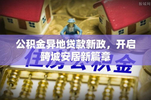 虎丘公积金异地贷款新政，开启跨城安居新篇章