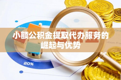 虎丘小额公积金提取代办服务的崛起与优势
