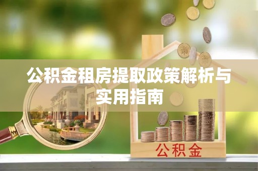 虎丘公积金租房提取政策解析与实用指南
