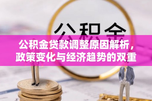 虎丘公积金贷款调整原因解析，政策变化与经济趋势的双重影响