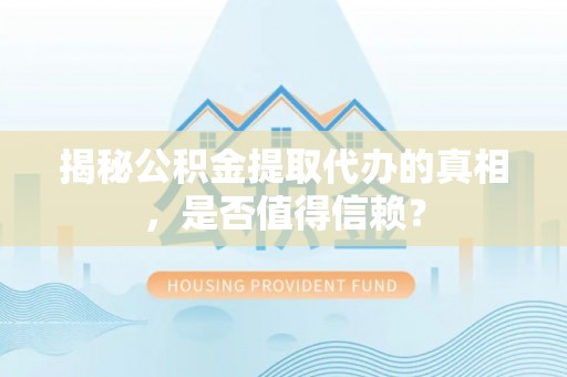 虎丘揭秘公积金提取代办的真相，是否值得信赖？