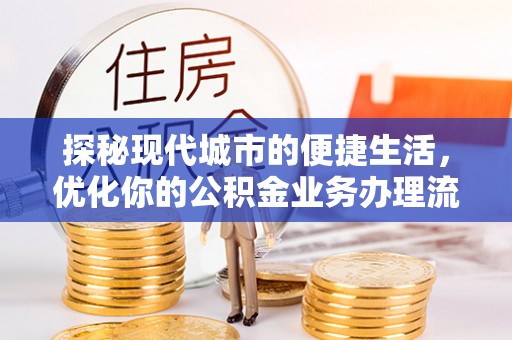 虎丘探秘现代城市的便捷生活，优化你的公积金业务办理流程