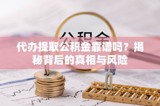 虎丘代办提取公积金靠谱吗？揭秘背后的真相与风险
