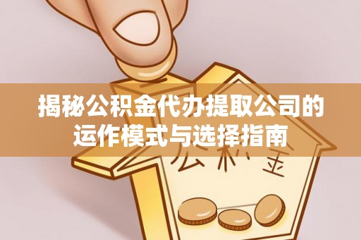 虎丘揭秘公积金代办提取公司的运作模式与选择指南