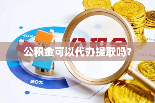 虎丘公积金可以代办提取吗？