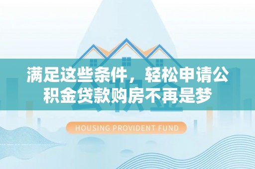 虎丘满足这些条件，轻松申请公积金贷款购房不再是梦