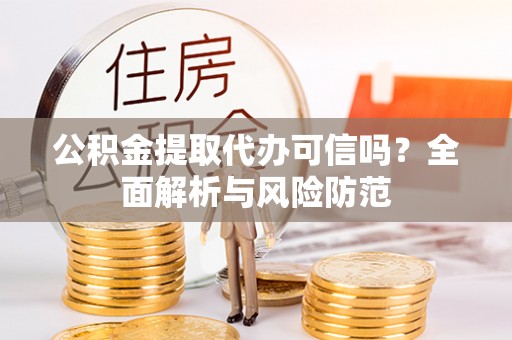 虎丘公积金提取代办可信吗？全面解析与风险防范